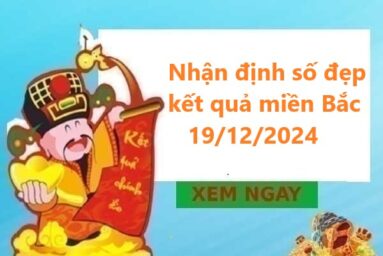 Nhận định số đẹp kết quả miền Bắc 19/12/2024