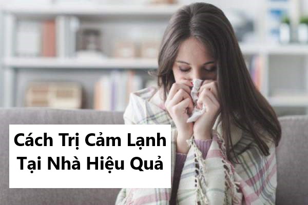 Cách trị cảm lạnh tại nhà hiệu quả với 5 mẹo đơn giản