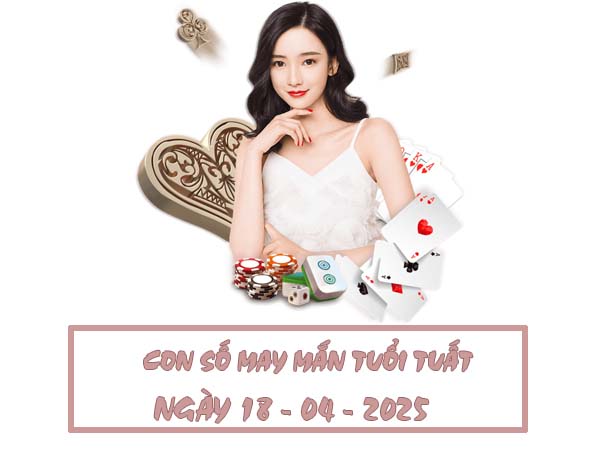 Đi tìm con số phú quý tuổi Tuất ngày 18/4/2025 thứ 6 2