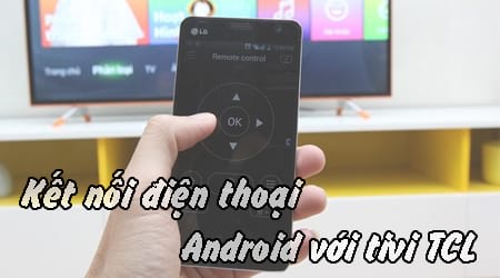 Hướng dẫn kết nối điện thoại Android với tivi